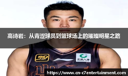 高诗岩：从青涩球员到篮球场上的璀璨明星之路