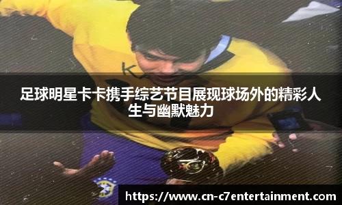 足球明星卡卡携手综艺节目展现球场外的精彩人生与幽默魅力