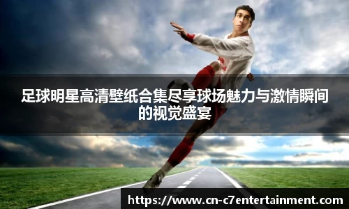 足球明星高清壁纸合集尽享球场魅力与激情瞬间的视觉盛宴